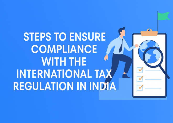 Steps to Ensure Compliance with the International Tax Regulation in India
